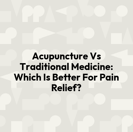 Acupuncture Vs Traditional Medicine: Which Is Better For Pain Relief?