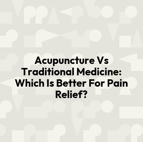 Acupuncture Vs Traditional Medicine: Which Is Better For Pain Relief?