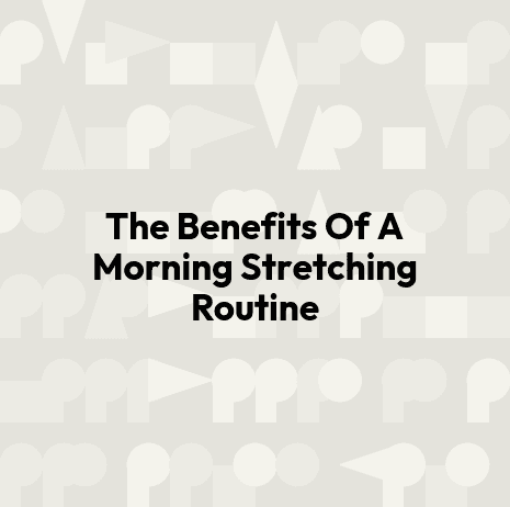 The Benefits Of A Morning Stretching Routine