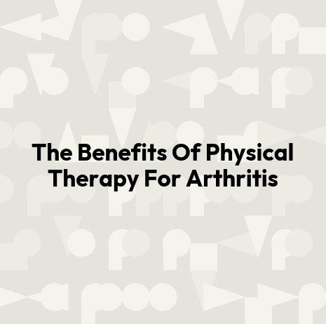 The Benefits Of Physical Therapy For Arthritis