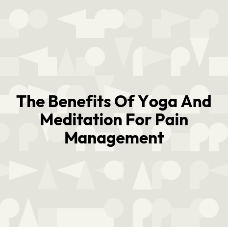 The Benefits Of Yoga And Meditation For Pain Management