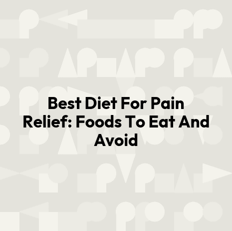 Best Diet For Pain Relief: Foods To Eat And Avoid