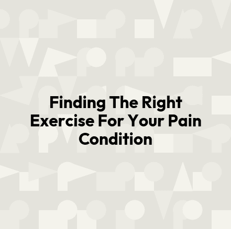 Finding The Right Exercise For Your Pain Condition