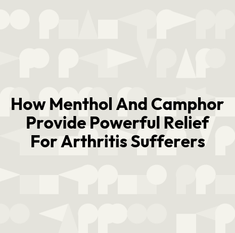 How Menthol And Camphor Provide Powerful Relief For Arthritis Sufferers
