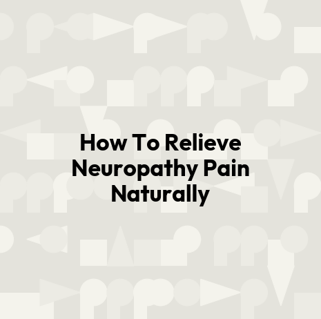 How To Relieve Neuropathy Pain Naturally
