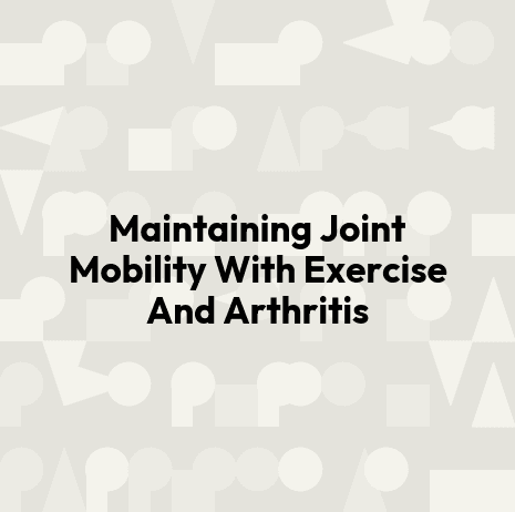 Maintaining Joint Mobility With Exercise And Arthritis