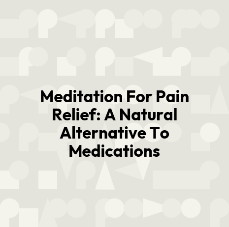 Meditation For Pain Relief: A Natural Alternative To Medications