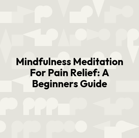 Mindfulness Meditation For Pain Relief: A Beginners Guide