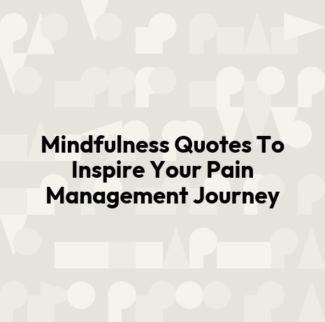 Mindfulness Quotes To Inspire Your Pain Management Journey