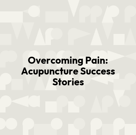 Overcoming Pain: Acupuncture Success Stories