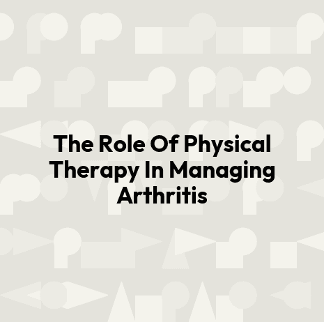 The Role Of Physical Therapy In Managing Arthritis