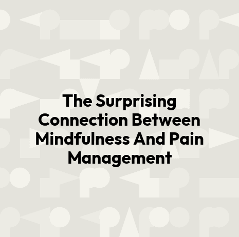 The Surprising Connection Between Mindfulness And Pain Management