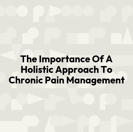 The Importance Of A Holistic Approach To Chronic Pain Management