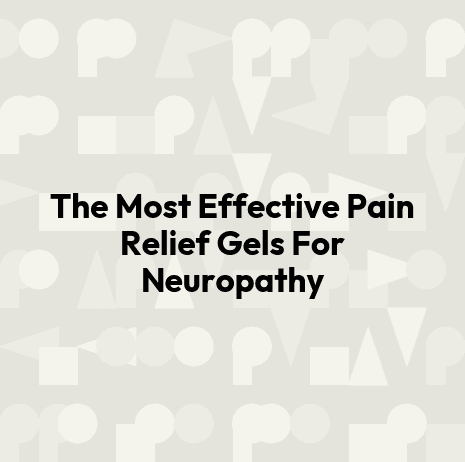 The Most Effective Pain Relief Gels For Neuropathy