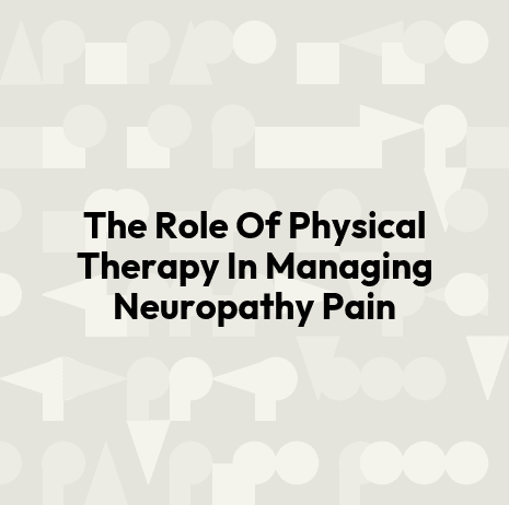 The Role Of Physical Therapy In Managing Neuropathy Pain