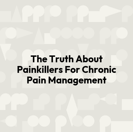 The Truth About Painkillers For Chronic Pain Management