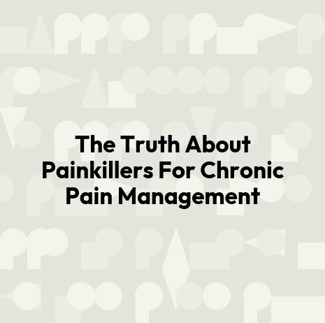 The Truth About Painkillers For Chronic Pain Management