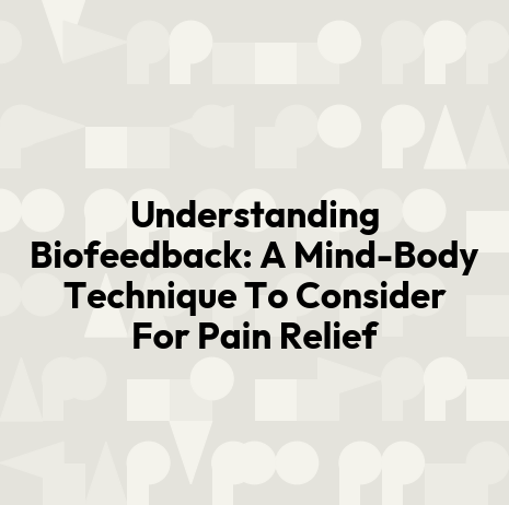 Understanding Biofeedback: A Mind-Body Technique To Consider For Pain Relief