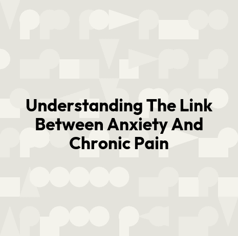 Understanding The Link Between Anxiety And Chronic Pain