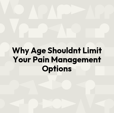Why Age Shouldnt Limit Your Pain Management Options
