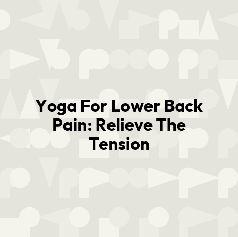 Yoga For Lower Back Pain: Relieve The Tension