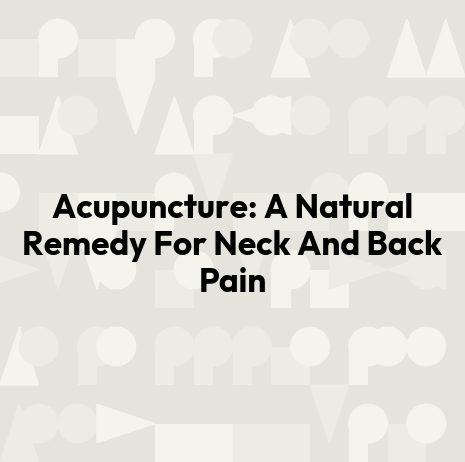 Acupuncture: A Natural Remedy For Neck And Back Pain