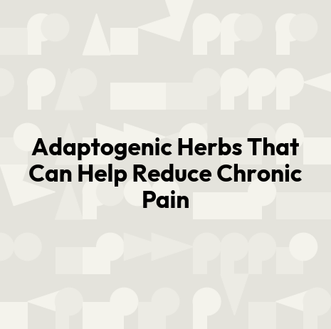 Adaptogenic Herbs That Can Help Reduce Chronic Pain