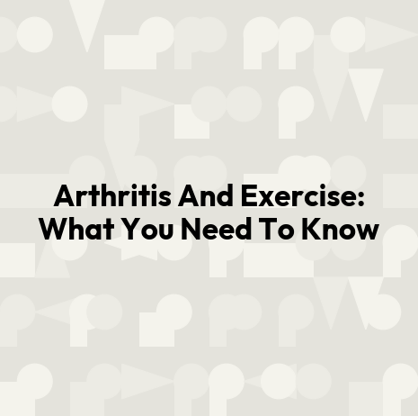 Arthritis And Exercise: What You Need To Know