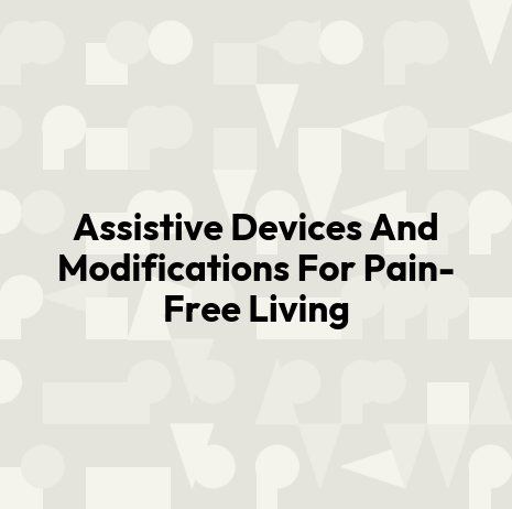 Assistive Devices And Modifications For Pain-Free Living