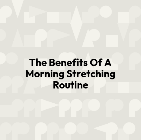 The Benefits Of A Morning Stretching Routine