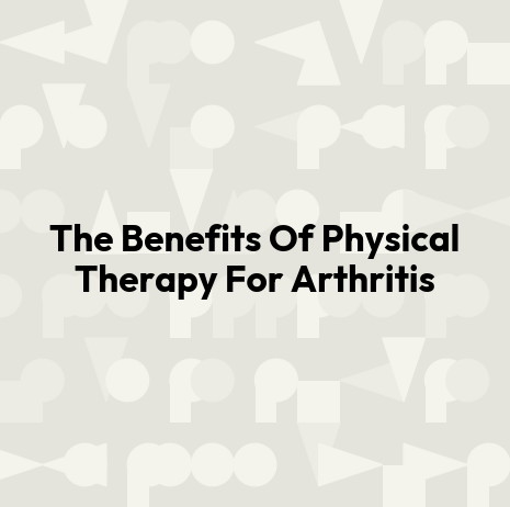 The Benefits Of Physical Therapy For Arthritis