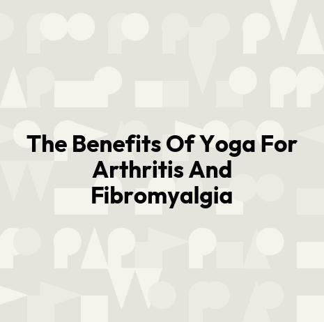 The Benefits Of Yoga For Arthritis And Fibromyalgia