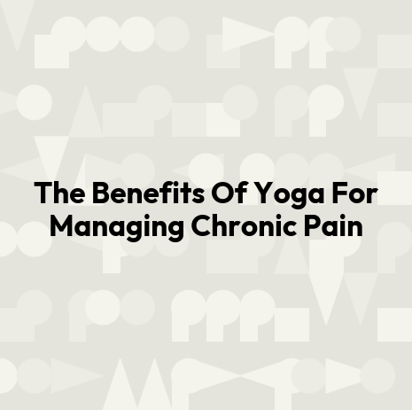 The Benefits Of Yoga For Managing Chronic Pain