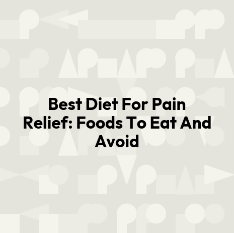 Best Diet For Pain Relief: Foods To Eat And Avoid