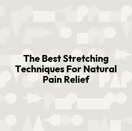 The Best Stretching Techniques For Natural Pain Relief