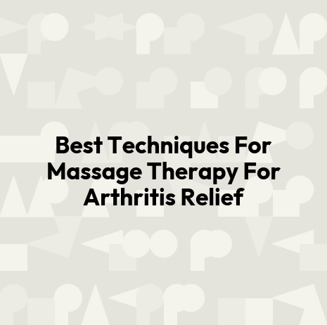 Best Techniques For Massage Therapy For Arthritis Relief