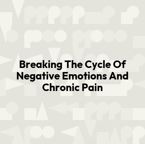 Breaking The Cycle Of Negative Emotions And Chronic Pain