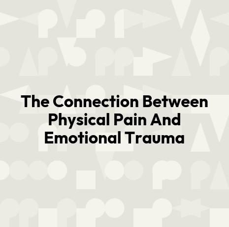 The Connection Between Physical Pain And Emotional Trauma
