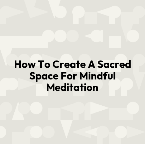 How To Create A Sacred Space For Mindful Meditation