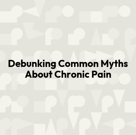 Debunking Common Myths About Chronic Pain
