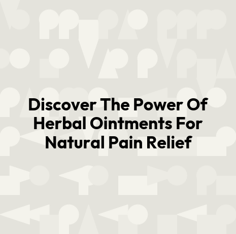Discover The Power Of Herbal Ointments For Natural Pain Relief