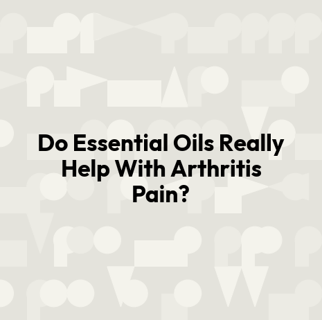 Do Essential Oils Really Help With Arthritis Pain?