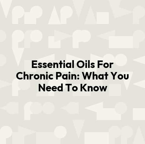 Essential Oils For Chronic Pain: What You Need To Know