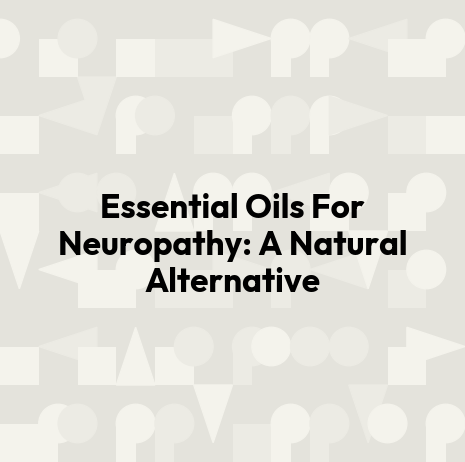 Essential Oils For Neuropathy: A Natural Alternative