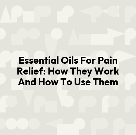 Essential Oils For Pain Relief: How They Work And How To Use Them