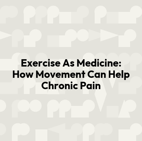 Exercise As Medicine: How Movement Can Help Chronic Pain
