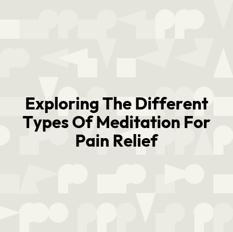Exploring The Different Types Of Meditation For Pain Relief