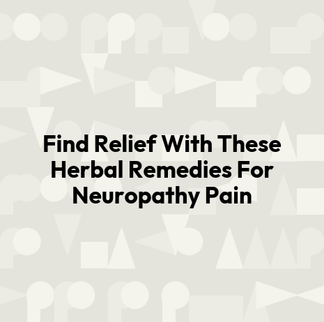 Find Relief With These Herbal Remedies For Neuropathy Pain