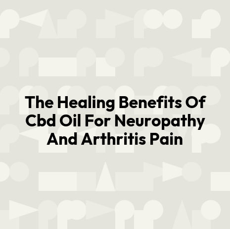 The Healing Benefits Of Cbd Oil For Neuropathy And Arthritis Pain