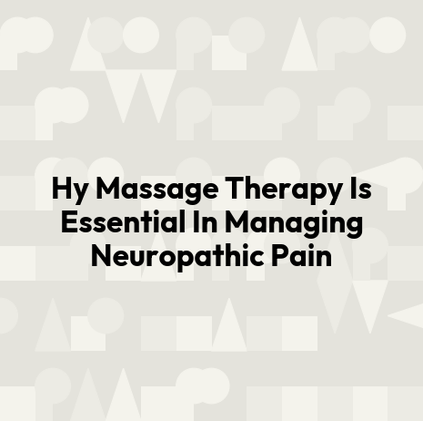 Hy Massage Therapy Is Essential In Managing Neuropathic Pain